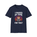 I Paused My Game For This? - Gamer T-Shirt